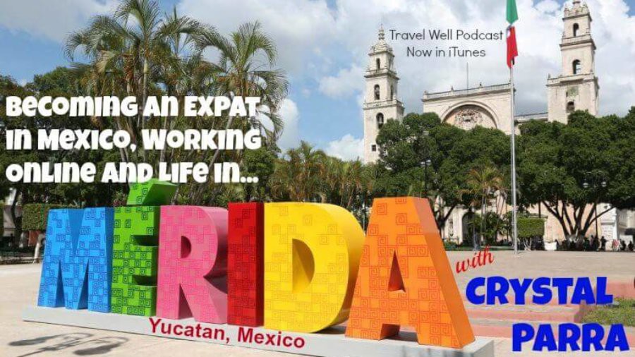 TW 002: Crystal Parra: Becoming an Expat in Mexico, Working Online and Life in Merida Yucatan Mexico