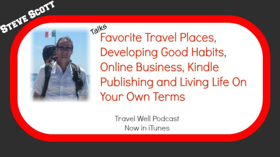 TW 014: Steve Scott: Favorite Travel Places, Developing Good Habits, Online Business, Kindle Publishing and Living Life On Your Own Terms